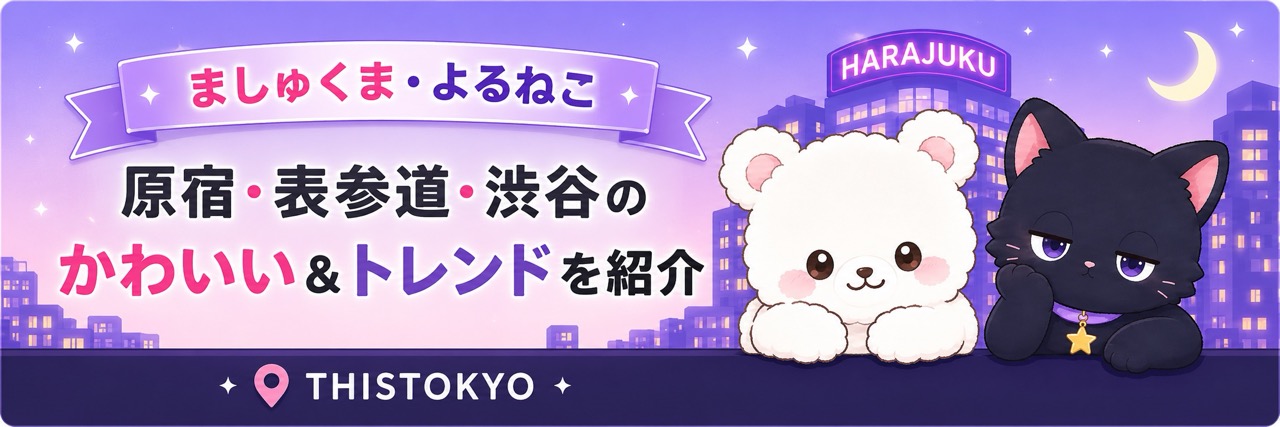 ましゅくまとよるねこが原宿・表参道・渋谷のかわいいものやトレンドを紹介するTHISTOKYOの案内バナー